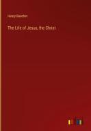 The Life of Jesus, the Christ di Henry Beecher edito da Outlook Verlag
