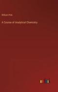 A Course of Analytical Chemistry di William Pink edito da Outlook Verlag