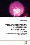 VISIBLE WATERMARKING PROCESSOR ON RECONFIGURABLE PLATFORM di Hitendra Gupta edito da VDM Verlag