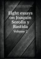 Eight Essays On Joaquín Sorolla Y Bastida Volume 2 di Aureliano De Beruete, Camille Mauclair, Henri Rochefort edito da Book On Demand Ltd.