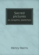 Sacred Pictures Or, Graphic Sketches di Professor Sir Henry Harris edito da Book On Demand Ltd.