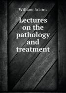 Lectures On The Pathology And Treatment di William Adams edito da Book On Demand Ltd.
