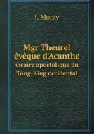 Mgr Theurel Eveque D'acanthe Vicaire Apostolique Du Tong-king Occidental di J Morey edito da Book On Demand Ltd.