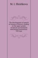 The Development Of Speech At Lessons Of Literary Reading In The Upper Grades Of Special (correctional) Educational Institutions Viii Type di M I Shishkova edito da Book On Demand Ltd.