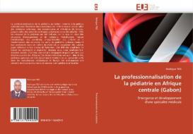 La professionnalisation de la pédiatrie en Afrique centrale (Gabon) di Rodrigue TEZI edito da Editions universitaires europeennes EUE