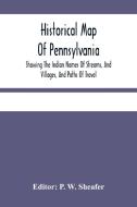 Historical Map Of Pennsylvania. Showing The Indian Names Of Streams, And Villages, And Paths Of Travel; The Sites Of Old Forts And Battle-Fields; The  edito da Alpha Editions