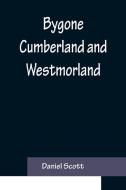 Bygone Cumberland and Westmorland di Daniel Scott edito da Alpha Editions
