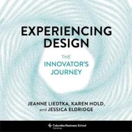 Experiencing Design di Jeanne Liedtka, Karen Hold, Jessica Eldridge edito da Columbia University Press