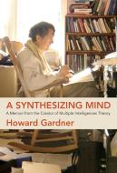 A Synthesizing Mind: A Memoir from the Creator of Multiple Intelligences Theory di Howard Gardner edito da MIT PR