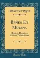 Banes Et Molina: Histoire, Doctrines, Critique Metaphysique (Classic Reprint) di Theodore De Regnon edito da Forgotten Books