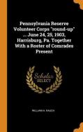Pennsylvania Reserve Volunteer Corps Round-up ... June 24, 25, 1903, Harrisburg, Pa. Together With A Roster Of Comrades Present di William H Rauch edito da Franklin Classics Trade Press