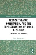French Theatre, Orientalism, And The Representation Of India, 1770-1865 di David Hammerbeck edito da Taylor & Francis Ltd