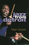 Jazz from Detroit di Mark Stryker edito da UNIV OF MICHIGAN PR