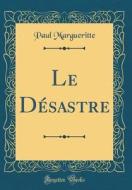 Le Désastre (Classic Reprint) di Paul Margueritte edito da Forgotten Books