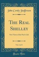 The Real Shelley, Vol. 2 of 2: New Views of the Poet's Life (Classic Reprint) di John Cordy Jeaffreson edito da Forgotten Books