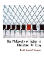The Philosophy of Fiction in Literature: An Essay di Daniel Greenleaf Thompson edito da BiblioLife