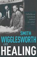 Smith Wigglesworth on Healing di Smith Wigglesworth edito da WHITAKER HOUSE