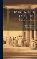 The Iphigenia in Tauris of Euripides di Gilbert Murray, Gilbert Euripides edito da LEGARE STREET PR