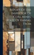 Report Of The Inspector Of Coal Mines, State Of Kansas, From edito da LEGARE STREET PR