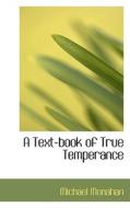 A Text-book Of True Temperance di Michael Monahan edito da Bibliolife