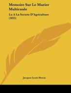 Memoire Sur Le Murier Multicaule: Lu a la Societe D'Agriculture (1835) di Jacques Louis Henon edito da Kessinger Publishing