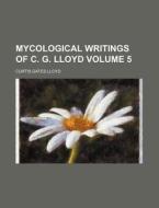 Mycological Writings of C. G. Lloyd Volume 5 di Curtis Gates Lloyd edito da Rarebooksclub.com