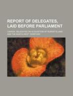 Report of Delegates, Laid Before Parliament di Canada Delegates on Territory edito da Rarebooksclub.com