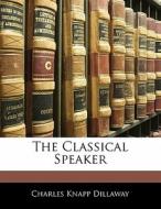 The Classical Speaker di Charles Knapp Dillaway edito da Nabu Press