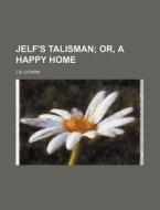 Jelf's Talisman; Or, a Happy Home di J. B. Cowan edito da Rarebooksclub.com