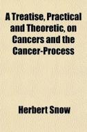 A Treatise, Practical And Theoretic, On Cancers And The Cancer-process di Herbert Snow edito da General Books Llc