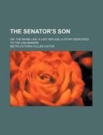 The Senator's Son; Or, the Maine Law a Last Refuge a Story Dedicated to the Law-Makers di Metta Victoria Fuller Victor edito da Rarebooksclub.com