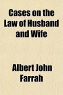 Cases On The Law Of Husband And Wife di Albert John Farrah edito da General Books
