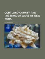 Cortland County and the Border Wars of New York di H. C. Goodwin edito da Rarebooksclub.com
