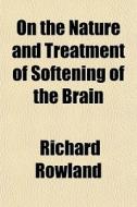 On The Nature And Treatment Of Softening di Richard Rowland edito da General Books