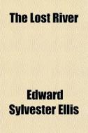 The Lost River di Edward Sylvester Ellis edito da General Books