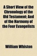 A Short View Of The Chronology Of The Ol di William Whiston edito da General Books