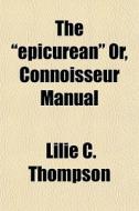 The Epicurean Or, Connoisseur Manual di Lilie C. Thompson edito da General Books