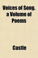 Voices Of Song. A Volume Of Poems di Castle edito da General Books