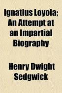 Ignatius Loyola; An Attempt At An Impart di Henry Dwight Sedgwick edito da General Books