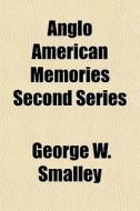 Anglo American Memories Second Series di George W. Smalley edito da General Books Llc