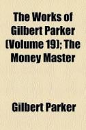 The Works Of Gilbert Parker Volume 19 ; di Gilbert Parker edito da General Books