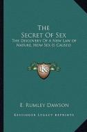 The Secret of Sex: The Discovery of a New Law of Nature, How Sex Is Caused di E. Rumley Dawson edito da Kessinger Publishing