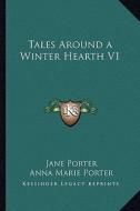 Tales Around a Winter Hearth V1 di Jane Porter, Anna Maria Porter edito da Kessinger Publishing