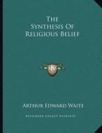 The Synthesis of Religious Belief di Arthur Edward Waite edito da Kessinger Publishing