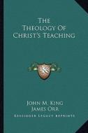 The Theology of Christ's Teaching di John M. King edito da Kessinger Publishing