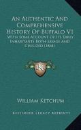 An Authentic and Comprehensive History of Buffalo V1: With Some Account of Its Early Inhabitants Both Savage and Civilized (1864) di William Ketchum edito da Kessinger Publishing