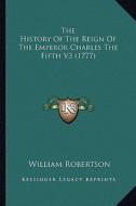 The History of the Reign of the Emperor Charles the Fifth V3 (1777) di William Robertson edito da Kessinger Publishing