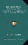 Les Delegations Ouvrieres Aux Expositions Universelles: Sous Le Second Empire (1905) di Henry Fougere edito da Kessinger Publishing