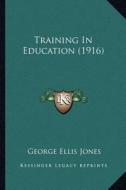 Training in Education (1916) di George Ellis Jones edito da Kessinger Publishing