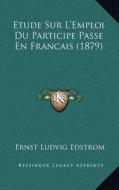 Etude Sur L'Emploi Du Participe Passe En Francais (1879) di Ernst Ludvig Edstrom edito da Kessinger Publishing